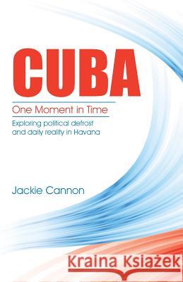 Cuba: One Moment in Time: Exploring Political Defrost and Daily Reality in Havana Jackie Cannon 9781504352154 Balboa Press - książka