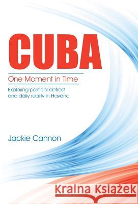 Cuba: One Moment in Time: Exploring political defrost and daily reality in Havana Cannon, Jackie 9781504352178 Balboa Press - książka