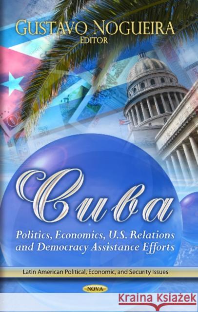 Cuba: Politics, Economics, U.S. Relations & Democracy Assistance Efforts Gustavo Nogueira 9781626189706 Nova Science Publishers Inc - książka