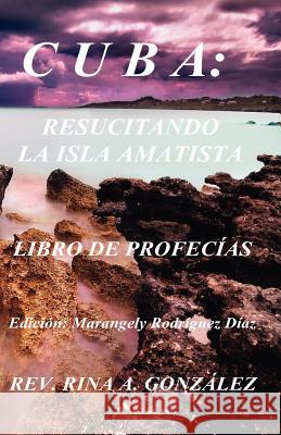 Cuba: Resucitando La Isla Amatista: Libro de Profecías Gonzalez, Rina A. 9780979240850 Rina A. Gonzalez - książka