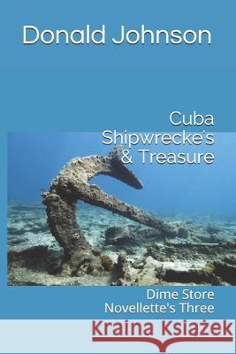 Cuba Shipwrecke's & Treasure: Dime Store Novellette's Three Donald R. Johnson 9781096112433 Independently Published - książka
