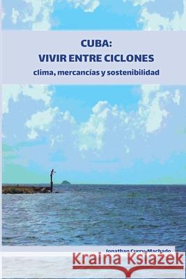 Cuba: Vivir entre ciclones: clima, mercancías y sostenibilidad Curry-Machado, Jonathan 9781914278037 Amaurea Press - książka