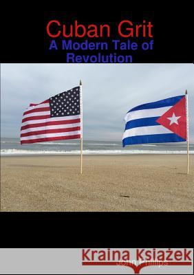 Cuban Grit: A Modern Tale of Revolution John Phillips 9781312902008 Lulu.com - książka