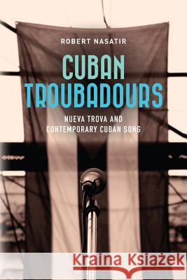 Cuban Troubadours: Nueva Trova and Contemporary Cuban Song Robert Nasatir 9781979272308 Createspace Independent Publishing Platform - książka