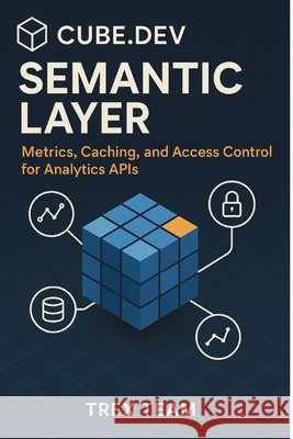 Cube.dev Semantic Layer: Metrics, Caching, and Access Control for Analytics APIs Team, Trex 9798896653233 Nobletrex Press - książka