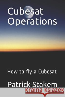 Cubesat Operations: How to fly a Cubesat Stakem, Patrick 9781520767178 Independently Published - książka