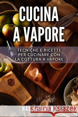 Cucina a Vapore: Tecniche e ricette per cucinare con la cottura a vapore Nadia Romano 9781712235133 Independently Published - książka
