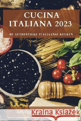 Cucina Italiana 2023: De Authentieke Italiaanse Keuken Giuseppe Bianchetti   9781783817450 Giuseppe Bianchetti - książka