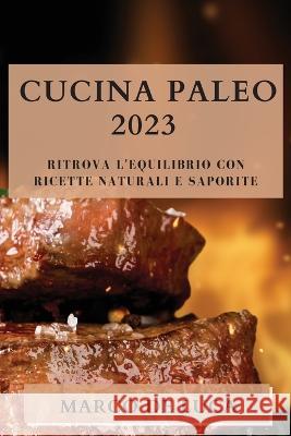 Cucina Paleo 2023: Ritrova l'Equilibrio con Ricette Naturali e Saporite Marco De Luca   9781835190128 Marco de Luca - książka