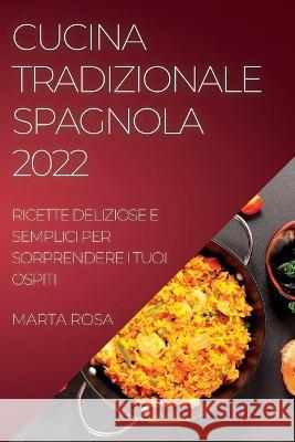 Cucina Tradizionale Spagnola 2022: Ricette Deliziose E Semplici Per Sorprendere I Tuoi Ospiti Marta Rosa   9781837891191 Marta Rosa - książka