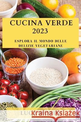 Cucina Verde 2023: Esplora il Mondo delle Delizie Vegetariane Luca Morini   9781835190111 Luca Morini - książka