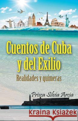 Cuentos de Cuba y del exilio: Realidades y quimeras Arcia, Prisca Silvia 9781539060826 Createspace Independent Publishing Platform - książka