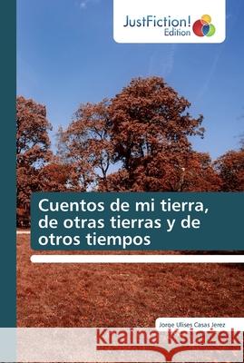 Cuentos de mi tierra, de otras tierras y de otros tiempos Casas Jerez, Jorge Ulises 9786139423842 JustFiction Edition - książka