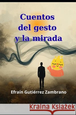 Cuentos del gesto y la mirada: Fábulas del Misterio Cotidiano Gutiérrez Zambrano, Efraín 9798264039966 Independently Published - książka