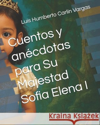Cuentos y anécdotas para Su Majestad Sofia Elena I Carlín Vargas, Luis Humberto 9798270192853 Independently Published - książka