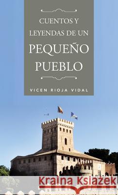 Cuentos y Leyendas de Un Pequeno Pueblo Vicen Rioja Vidal 9781463326470 Palibrio - książka