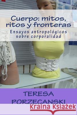 Cuerpo: mitos, ritos y fronteras: Ensayos antropológicos sobre corporalidad Porzecanski, Teresa 9781479268405 Createspace Independent Publishing Platform - książka