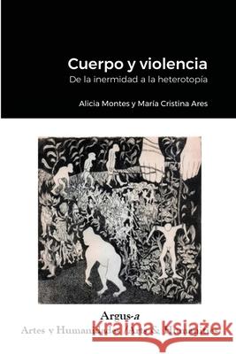 Cuerpo y violencia. De la inermidad a la heterotopía Alicia Montes, María Cristina Ares 9781944508319 Argus-A Artes Y Humanidades/Arts & Humanities - książka