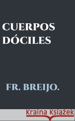 Cuerpos Dóciles: Ambición y culpa de un médico holandés Breijo-Marquez, Francisco R. 9798185878767 Independently Published - książka
