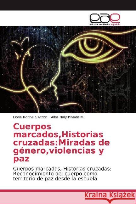 Cuerpos marcados,Historias cruzadas:Miradas de género,violencias y paz : Cuerpos marcados, Historias cruzadas: Reconocimiento del cuerpo como territorio de paz desde la escuela Rocha Garzon, Doris; Pineda M., Alba Nely 9786200009531 Editorial Académica Española - książka