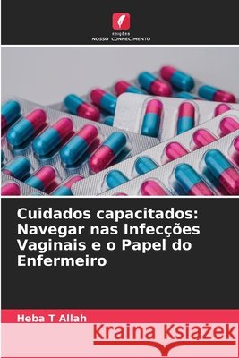 Cuidados capacitados: Navegar nas Infec??es Vaginais e o Papel do Enfermeiro Heba T 9786209096594 Edicoes Nosso Conhecimento - książka