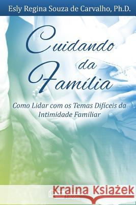 Cuidando da Família: Como Lidar com os Temas Difíceis da Intimidade Familiar Esly Carvalho, PH D 9781941727683 Traumaclinic Edicoes - książka