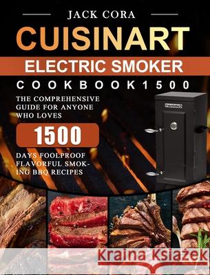 Cuisinart Electric Smoker Cookbook1500: The Comprehensive Guide for Anyone Who Loves 1500 Days Foolproof Flavorful Smoking BBQ Recipes Jack Cora 9781803670393 Jack Cora - książka