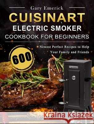 CUISINART Electric Smoker Cookbook for Beginners: 600 Newest Perfect Recipes to Help Your Family and Friends Gary Emerick 9781803209241 Gary Emerick - książka