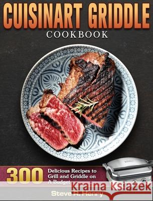 Cuisinart Griddle Cookbook: 300 Delicious Recipes to Grill and Griddle on A Budget Steve R. Henry 9781801247597 Steve R. Henry - książka