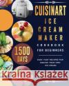 Cuisinart Ice Cream Maker Cookbook for Beginners: 1500-Day Easy, Fast Recipes for Making Your Own Ice Cream Michael Linville 9781803433387 Michael Linville