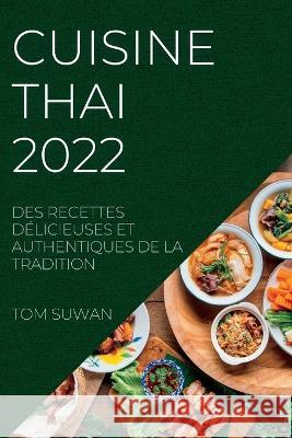 Cuisine Thai 2022: Des Recettes Délicieuses Et Authentiques de la Tradition Suwan, Tom 9781837890293 Tom Suwan - książka