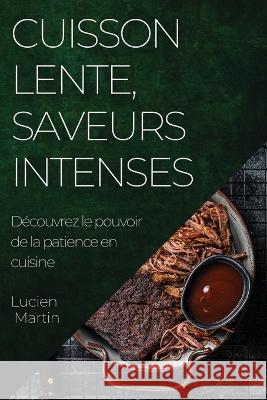 Cuisson Lente, Saveurs Intenses: Decouvrez le pouvoir de la patience en cuisine Lucien Martin   9781835192689 Lucien Martin - książka