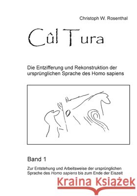 Cûl Tura: Die Entzifferung und Rekonstruktion der ursprünglichen Sprache des Homo sapiens - Band 1 Rosenthal, Christoph W. 9783753440477 Books on Demand - książka