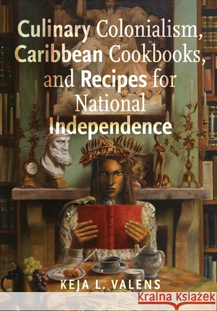 Culinary Colonialism, Caribbean Cookbooks, and Recipes for National Independence Keja L. Valens 9781978829541 Rutgers University Press - książka