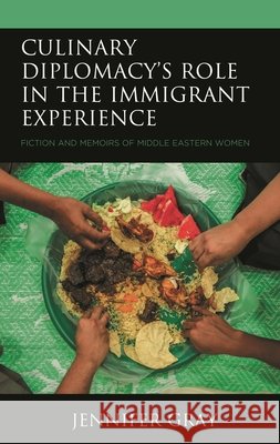 Culinary Diplomacy's Role in the Immigrant Experience: Fiction and Memoirs of Middle Eastern Women Jennifer Gray 9781793627339 Lexington Books - książka