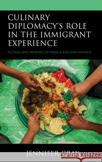 Culinary Diplomacy's Role in the Immigrant Experience: Fiction and Memoirs of Middle Eastern Women Jennifer Gray 9781793627339 Lexington Books - książka