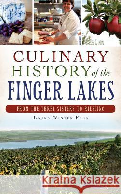 Culinary History of the Finger Lakes: From the Three Sisters to Riesling Laura Winter Falk 9781540210463 History Press Library Editions - książka