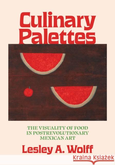 Culinary Palettes: The Visuality of Food in Postrevolutionary Mexican Art Lesley A. Wolff 9781477330814 University of Texas Press - książka