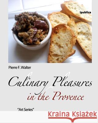 Culinary Pleasures in the Provence: Food Selected, Prepared and Photographed by Pierre F. Walter Pierre F. Walter 9781461035985 Createspace - książka