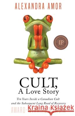 Cult, A Love Story: Ten Years Inside a Canadian Cult and the Subsequent Long Road of Recovery Amor, Alexandra 9780995200654 Fat Head Publishing - książka