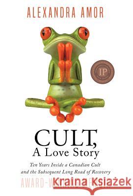 Cult, A Love Story: Ten Years Inside a Canadian Cult and the Subsequent Long Road of Recovery Amor, Alexandra 9781988924229 Fat Head Publishing - książka