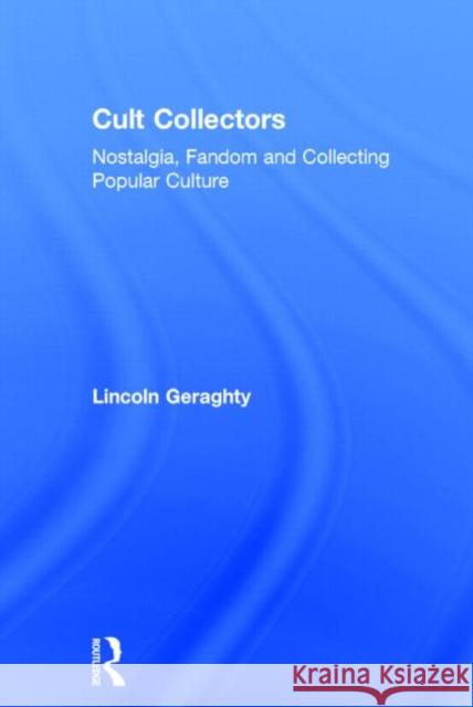 Cult Collectors: Nostalgia, Fandom and Collecting Popular Culture Geraghty, Lincoln 9780415617642 Routledge - książka