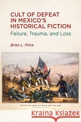 Cult of Defeat in Mexico's Historical Fiction: Failure, Trauma, and Loss Price, B. 9781137008473 Palgrave MacMillan - książka