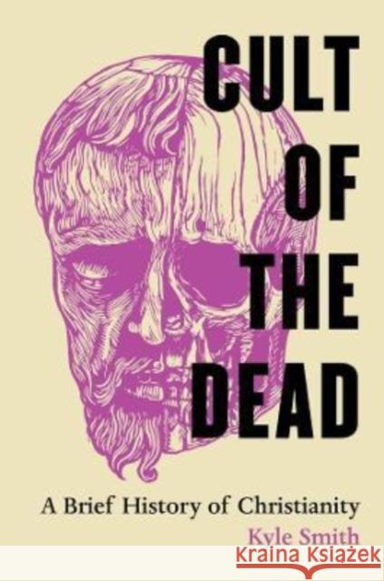 Cult of the Dead: A Brief History of Christianity Kyle Smith 9780520345164 University of California Press - książka