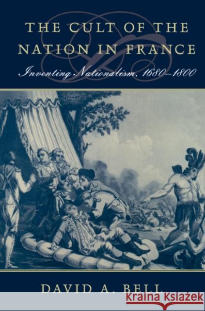 Cult of the Nation in France: Inventing Nationalism, 1680-1800 Bell, David A. 9780674012370 Harvard University Press - książka