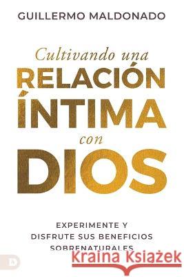 Cultivando una relación íntima con Dios (Spanish Edition): Experimente y disfrute sus beneficios sobrenaturales Maldonado, Guillermo 9780768471885 Destiny Image Incorporated - książka