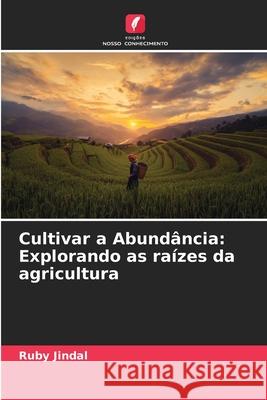 Cultivar a Abund?ncia: Explorando as ra?zes da agricultura Ruby Jindal 9786207687770 Edicoes Nosso Conhecimento - książka