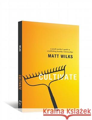 Cultivate: A Youth Worker's Guide to Establishing Healthy Relationships Matt Wilks 9780834150607 Barefoot Ministries - książka