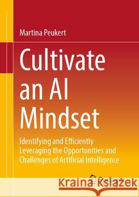 Cultivate an AI Mindset: Identifying and Efficiently Leveraging the Opportunities and Challenges of Artificial Intelligence Martina Peukert 9783658498252 Springer - książka