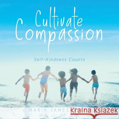 Cultivate Compassion: Self-Kindness Counts Maria James-Shier 9780228836933 Tellwell Talent - książka